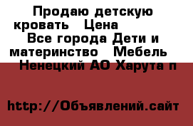 Продаю детскую кровать › Цена ­ 13 000 - Все города Дети и материнство » Мебель   . Ненецкий АО,Харута п.